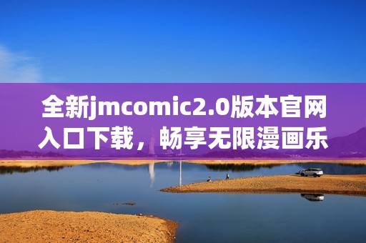 全新jmcomic2.0版本官网入口下载，畅享无限漫画乐趣