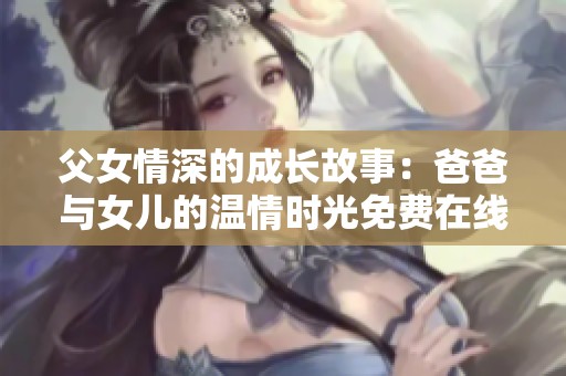 父女情深的成长故事：爸爸与女儿的温情时光免费在线观看