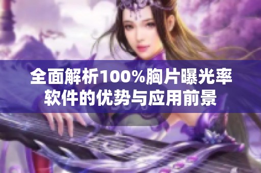 全面解析100%胸片曝光率软件的优势与应用前景 全面解析100%胸片曝光率软件的优势与应用前景