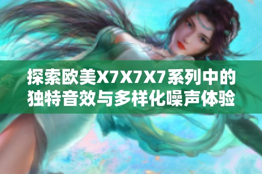 探索欧美X7X7X7系列中的独特音效与多样化噪声体验