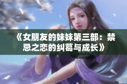 《女朋友的妹妹第三部：禁忌之恋的纠葛与成长》