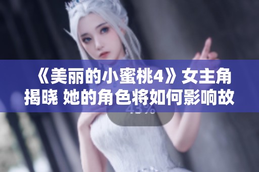 《美丽的小蜜桃4》女主角揭晓 她的角色将如何影响故事发展 《美丽的小蜜桃4》女主角揭晓 她的角色将如何影响故事发展
