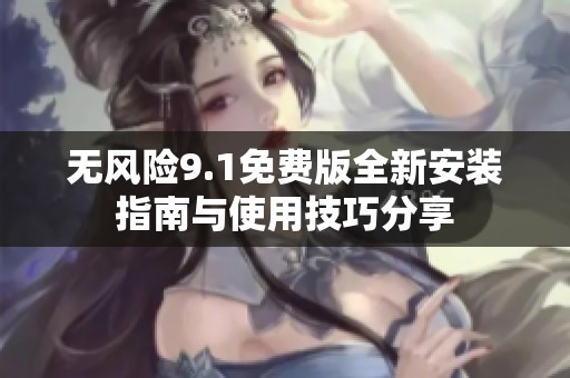 无风险9.1免费版全新安装指南与使用技巧分享
