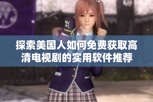 探索美国人如何免费获取高清电视剧的实用软件推荐