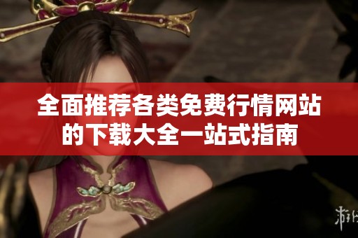 全面推荐各类免费行情网站的下载大全一站式指南