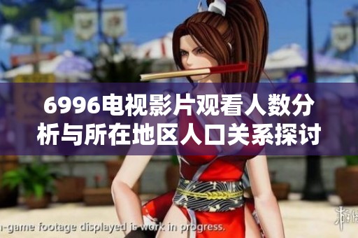 6996电视影片观看人数分析与所在地区人口关系探讨