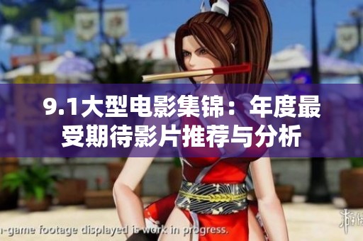 9.1大型电影集锦：年度最受期待影片推荐与分析