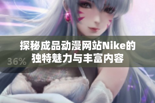 探秘成品动漫网站Nike的独特魅力与丰富内容