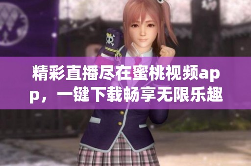 精彩直播尽在蜜桃视频app,一键下载畅享无限乐趣 精彩直播尽在蜜桃视频app,一键下载畅享无限乐趣