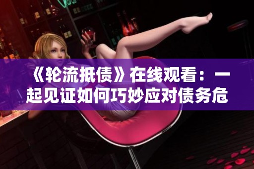 《轮流抵债》在线观看：一起见证如何巧妙应对债务危机的故事