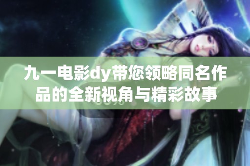 九一电影dy带您领略同名作品的全新视角与精彩故事