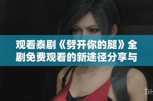 观看泰剧《劈开你的腿》全剧免费观看的新途径分享与推荐