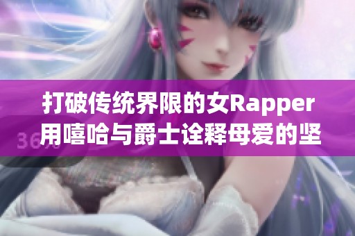 打破传统界限的女Rapper 用嘻哈与爵士诠释母爱的坚韧与力量